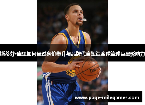 斯蒂芬·库里如何通过身价攀升与品牌代言塑造全球篮球巨星影响力