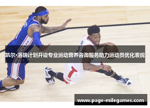 凯尔·洛瑞计划开设专业运动营养咨询服务助力运动员优化表现