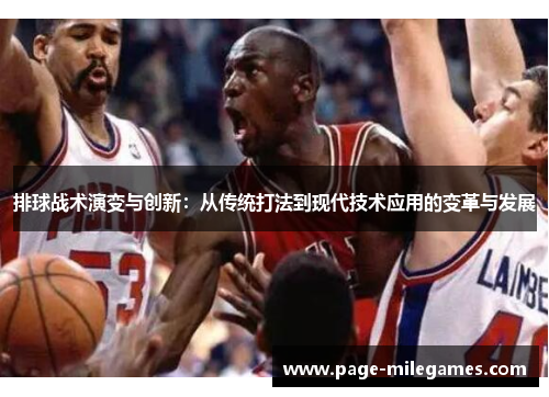排球战术演变与创新:从传统打法到现代技术应用的变革与发展 排球战术演变与创新:从传统打法到现代技术应用的变革与发展