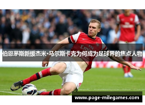 伯恩茅斯新援杰米·马尔斯卡克为何成为足球界的焦点人物 伯恩茅斯新援杰米·马尔斯卡克为何成为足球界的焦点人物