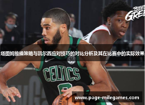塔图姆推搡策略与凯尔西应对技巧的对比分析及其在比赛中的实际效果 塔图姆推搡策略与凯尔西应对技巧的对比分析及其在比赛中的实际效果