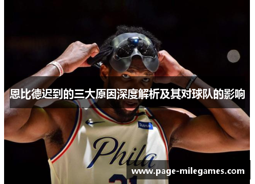 恩比德迟到的三大原因深度解析及其对球队的影响 恩比德迟到的三大原因深度解析及其对球队的影响