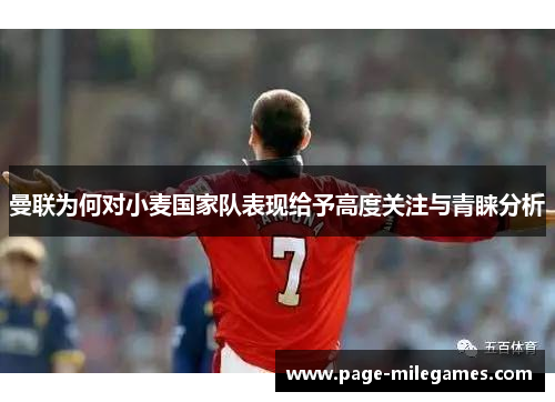 曼联为何对小麦国家队表现给予高度关注与青睐分析