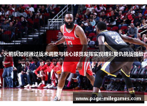 火箭队如何通过战术调整与核心球员发挥实现精彩复仇挑战强敌 火箭队如何通过战术调整与核心球员发挥实现精彩复仇挑战强敌