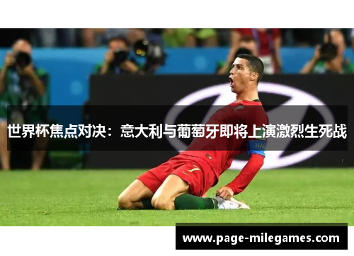 世界杯焦点对决：意大利与葡萄牙即将上演激烈生死战