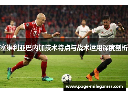 塞维利亚巴内加技术特点与战术运用深度剖析