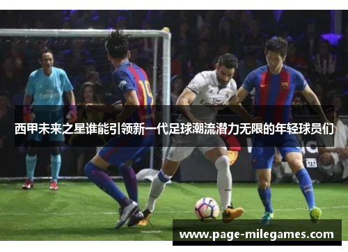 西甲未来之星谁能引领新一代足球潮流潜力无限的年轻球员们