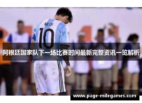 阿根廷国家队下一场比赛时间最新完整资讯一览解析 阿根廷国家队下一场比赛时间最新完整资讯一览解析
