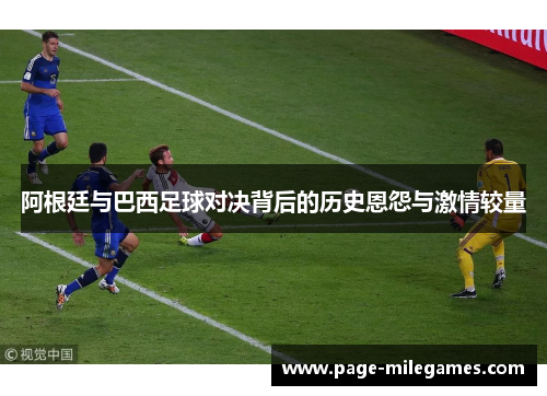 阿根廷与巴西足球对决背后的历史恩怨与激情较量 阿根廷与巴西足球对决背后的历史恩怨与激情较量