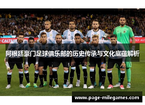 阿根廷豪门足球俱乐部的历史传承与文化底蕴解析 阿根廷豪门足球俱乐部的历史传承与文化底蕴解析