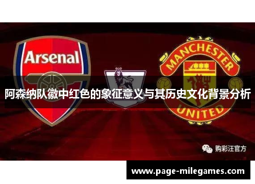 阿森纳队徽中红色的象征意义与其历史文化背景分析 阿森纳队徽中红色的象征意义与其历史文化背景分析